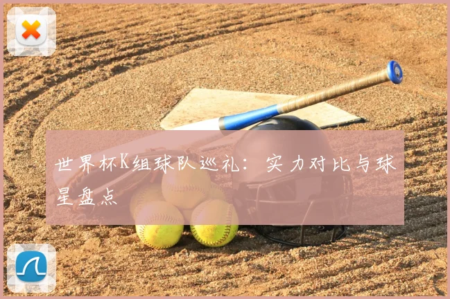 世界杯K组球队巡礼：实力对比与球星盘点