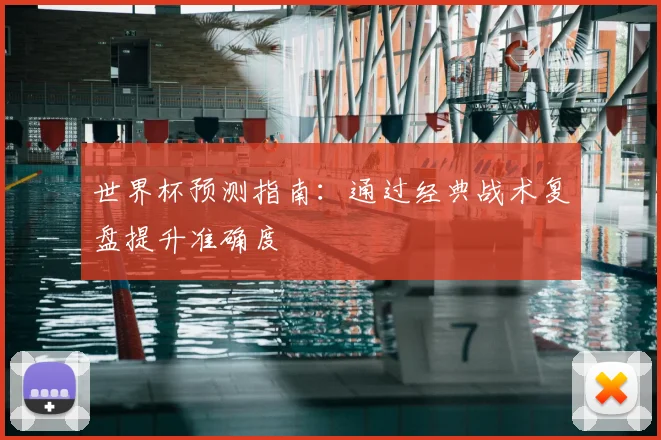 世界杯预测指南：通过经典战术复盘提升准确度