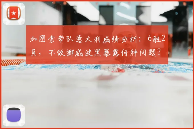 加图索带队意大利成绩分析：6胜2负，不敌挪威波黑暴露何种问题？