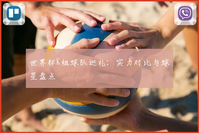 世界杯K组球队巡礼：实力对比与球星盘点