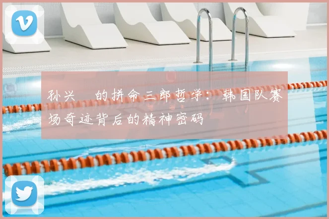 孙兴慜的拼命三郎哲学:韩国队赛场奇迹背后的精神密码