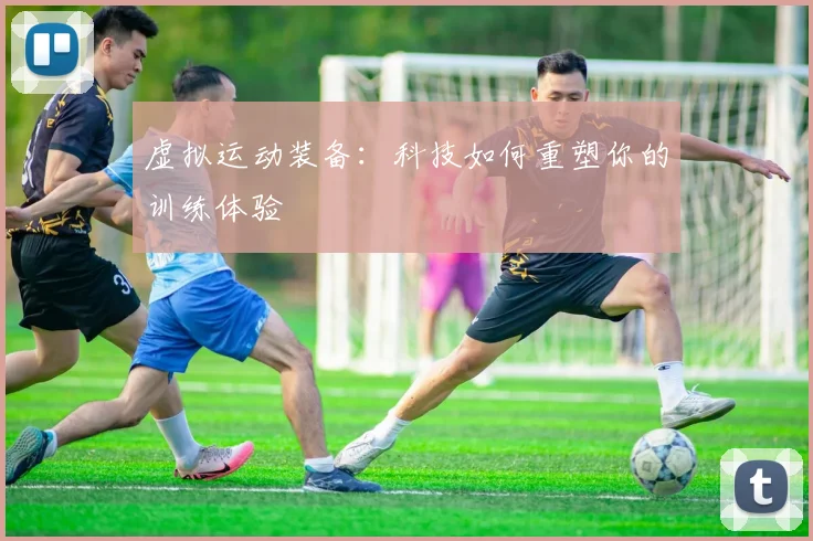 虚拟运动装备：科技如何重塑你的训练体验