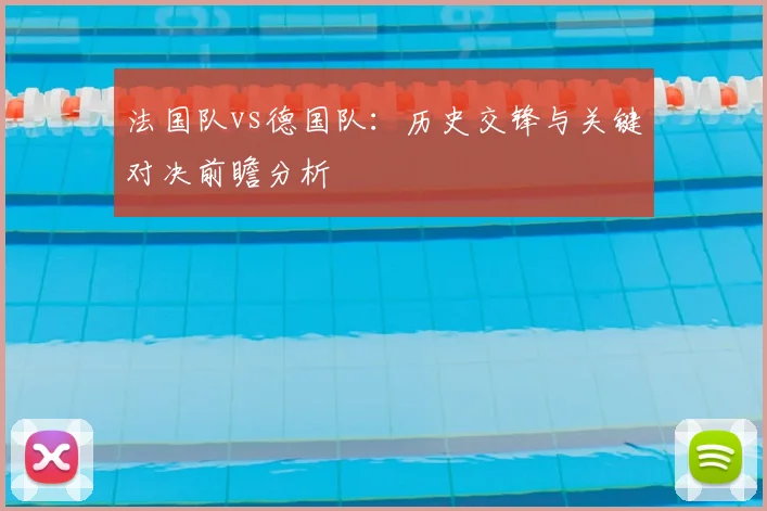 法国队vs德国队:历史交锋与关键对决前瞻分析